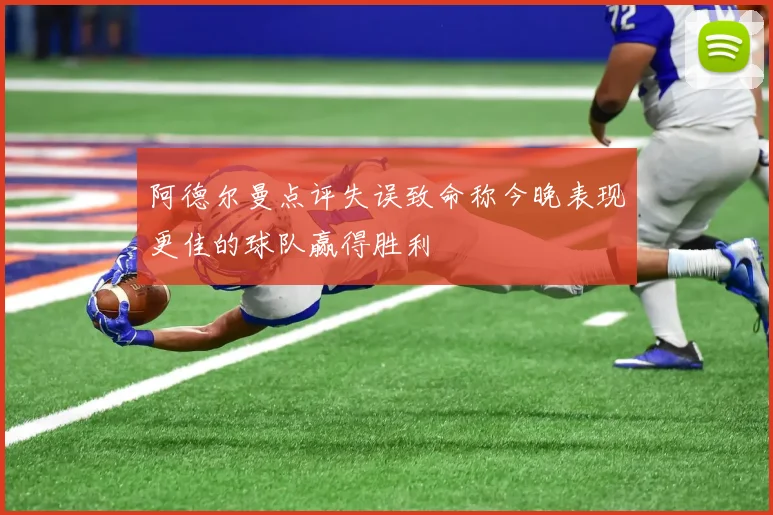 阿德尔曼点评失误致命称今晚表现更佳的球队赢得胜利