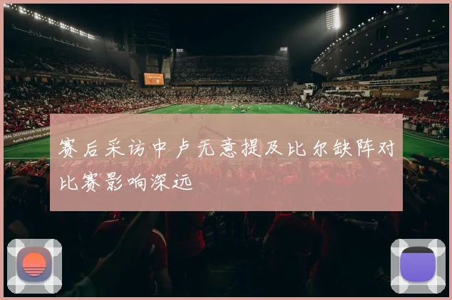 赛后采访中卢无意提及比尔缺阵对比赛影响深远