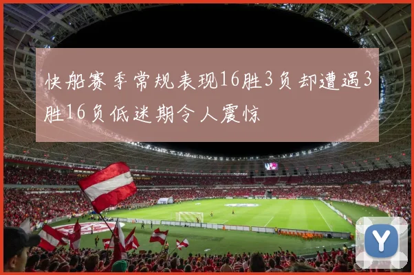 快船赛季常规表现16胜3负却遭遇3胜16负低迷期令人震惊