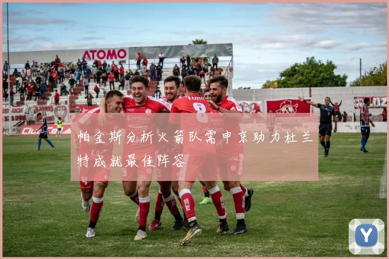 帕金斯分析火箭队需申京助力杜兰特成就最佳阵容