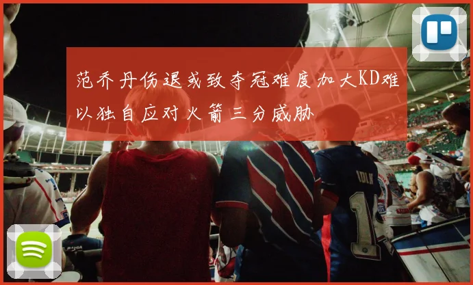 范乔丹伤退或致夺冠难度加大KD难以独自应对火箭三分威胁