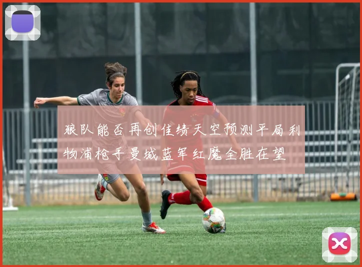 狼队能否再创佳绩天空预测平局利物浦枪手曼城蓝军红魔全胜在望