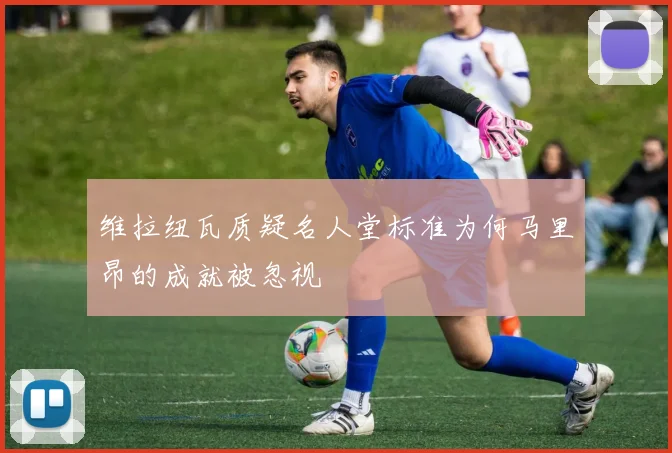 维拉纽瓦质疑名人堂标准为何马里昂的成就被忽视