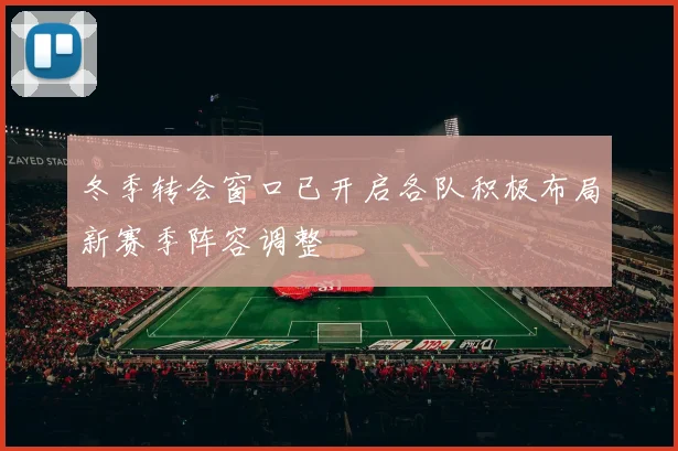 冬季转会窗口已开启各队积极布局新赛季阵容调整