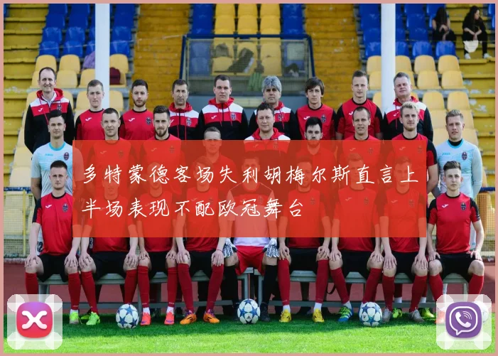 多特蒙德客场失利胡梅尔斯直言上半场表现不配欧冠舞台