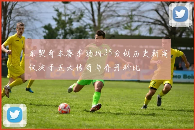 东契奇本赛季场均35分创历史新高仅次于五大传奇与乔丹科比