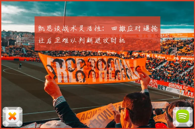 凯恩谈战术灵活性：回撤应对逼抢让后卫难以判断进攻时机